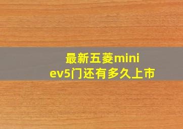 最新五菱mini ev5门还有多久上市